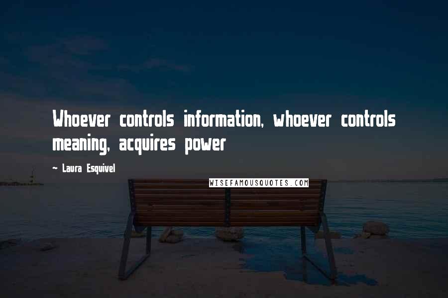 Laura Esquivel Quotes: Whoever controls information, whoever controls meaning, acquires power