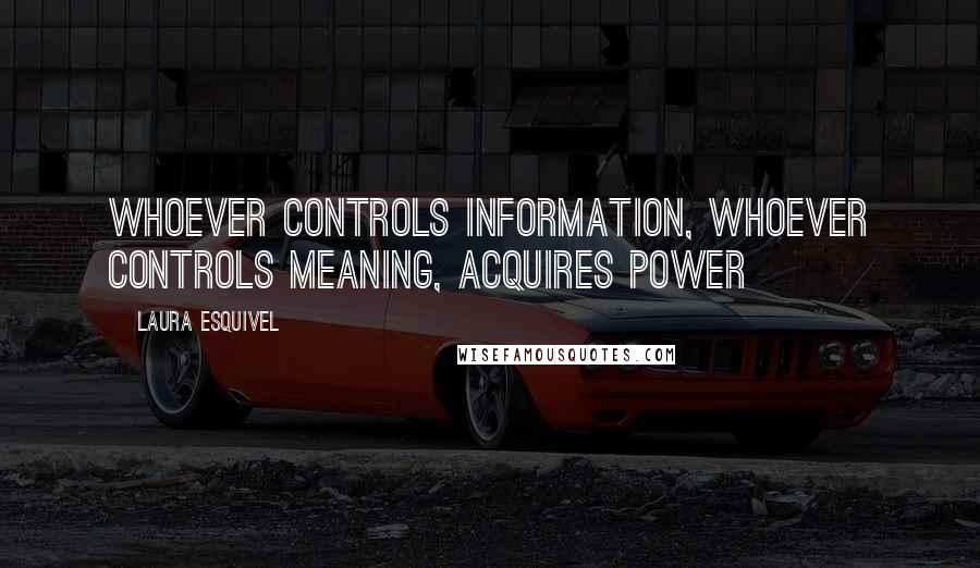 Laura Esquivel Quotes: Whoever controls information, whoever controls meaning, acquires power