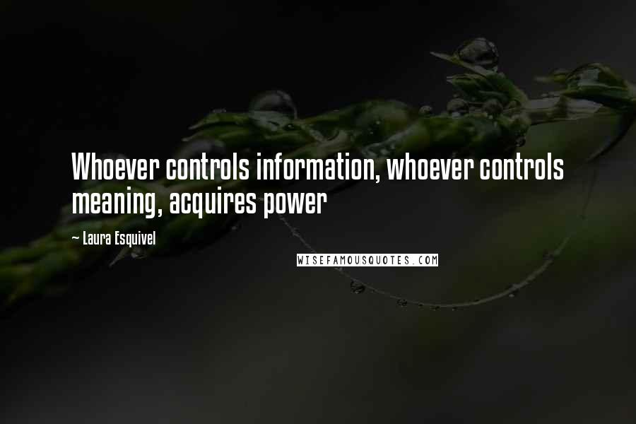 Laura Esquivel Quotes: Whoever controls information, whoever controls meaning, acquires power