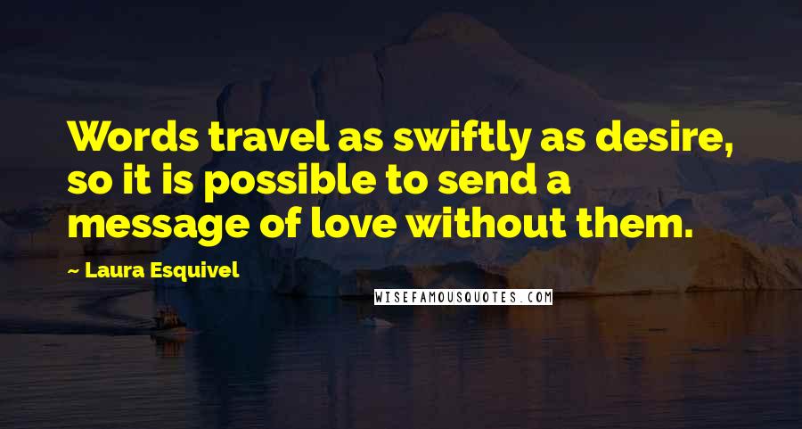 Laura Esquivel Quotes: Words travel as swiftly as desire, so it is possible to send a message of love without them.