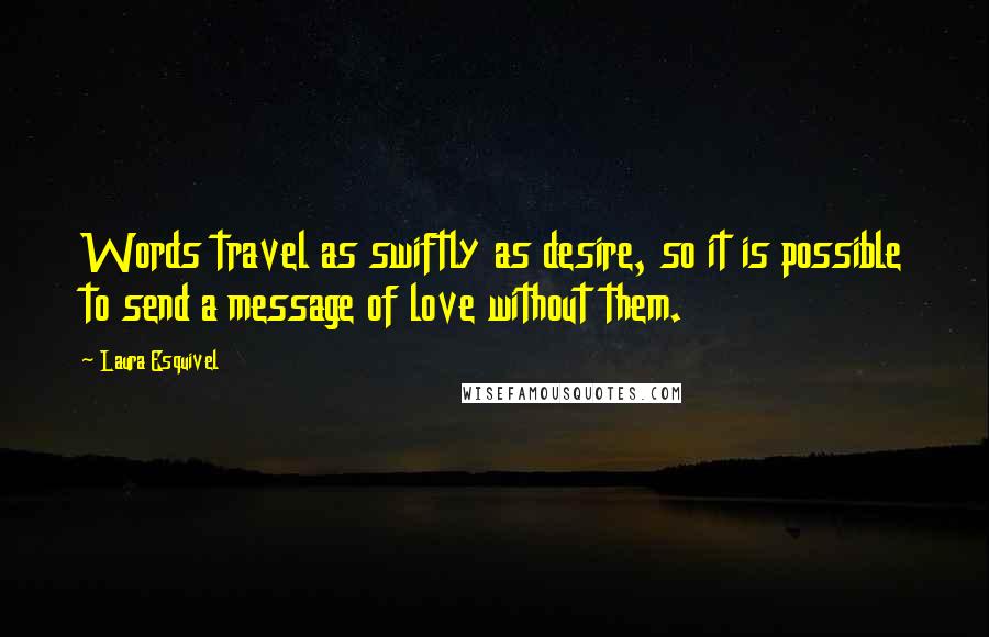 Laura Esquivel Quotes: Words travel as swiftly as desire, so it is possible to send a message of love without them.