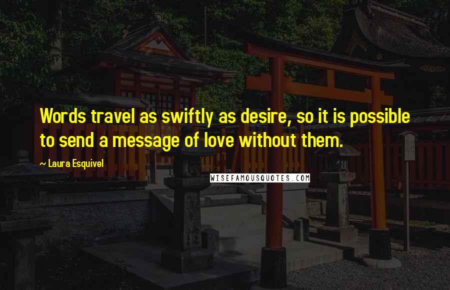 Laura Esquivel Quotes: Words travel as swiftly as desire, so it is possible to send a message of love without them.