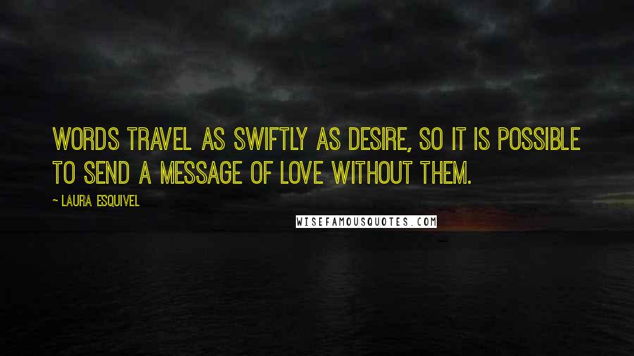 Laura Esquivel Quotes: Words travel as swiftly as desire, so it is possible to send a message of love without them.