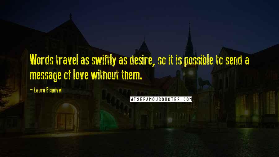 Laura Esquivel Quotes: Words travel as swiftly as desire, so it is possible to send a message of love without them.