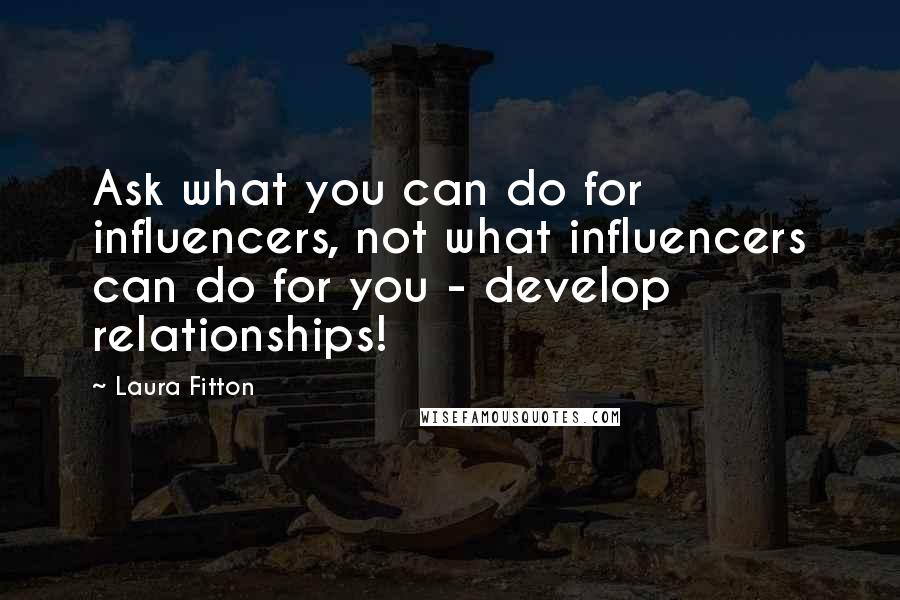 Laura Fitton Quotes: Ask what you can do for influencers, not what influencers can do for you - develop relationships!