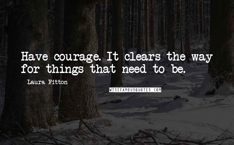 Laura Fitton Quotes: Have courage. It clears the way for things that need to be.