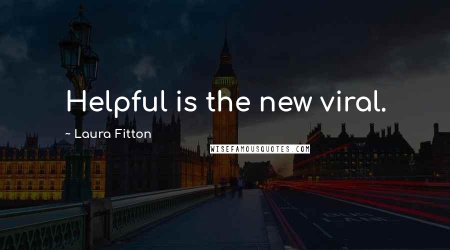 Laura Fitton Quotes: Helpful is the new viral.