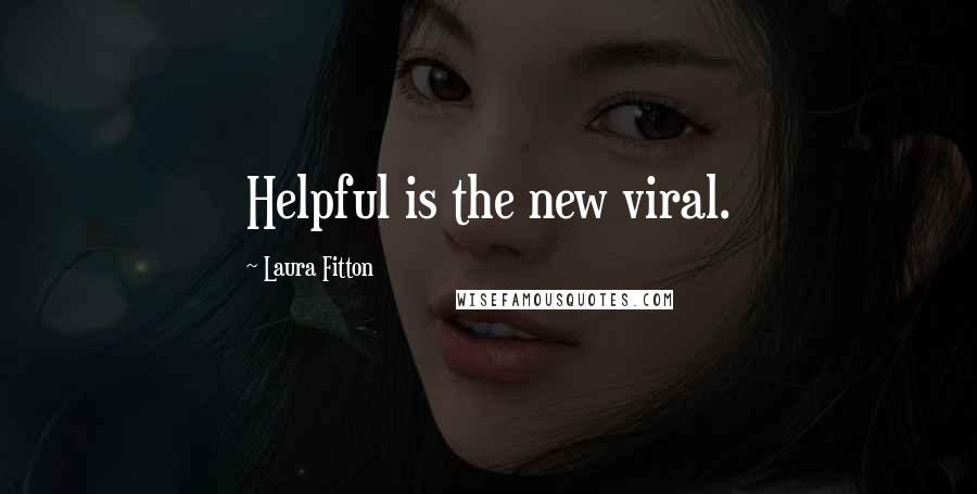 Laura Fitton Quotes: Helpful is the new viral.