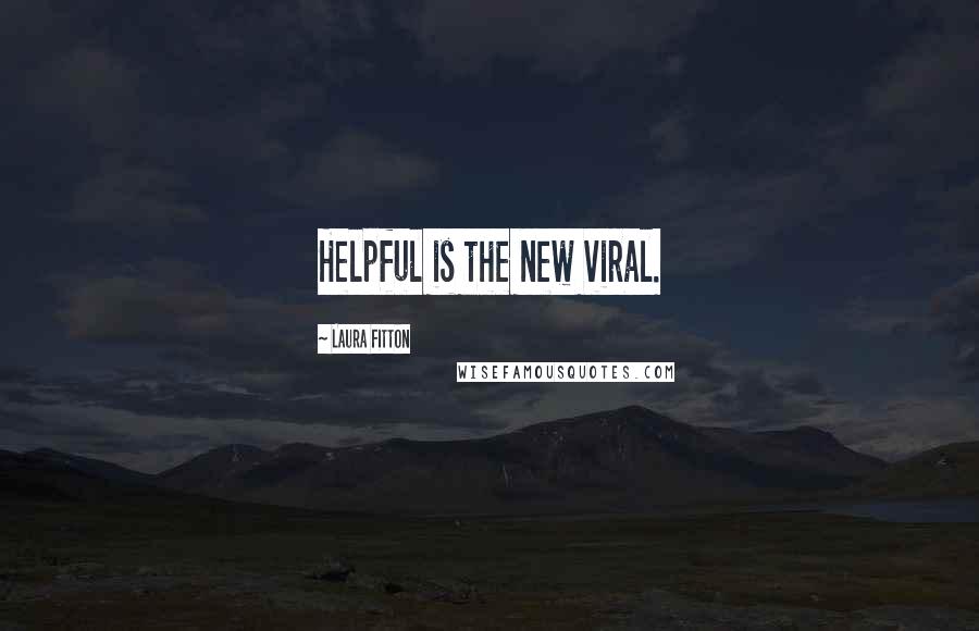 Laura Fitton Quotes: Helpful is the new viral.