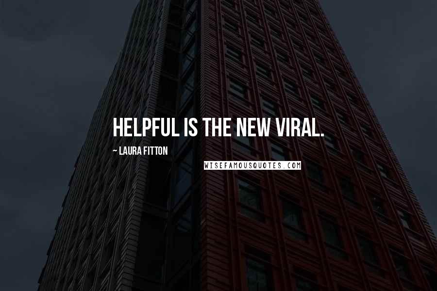 Laura Fitton Quotes: Helpful is the new viral.