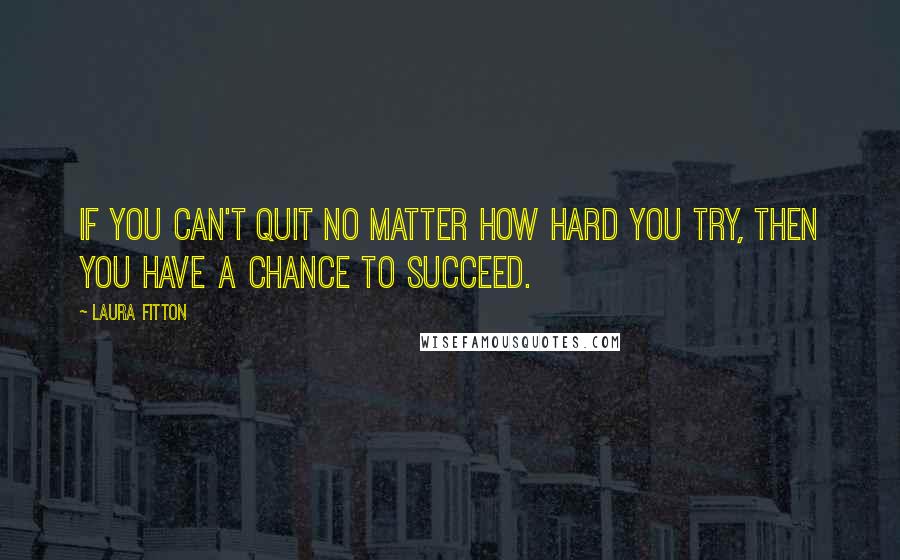 Laura Fitton Quotes: If you can't quit no matter how hard you try, then you have a chance to succeed.