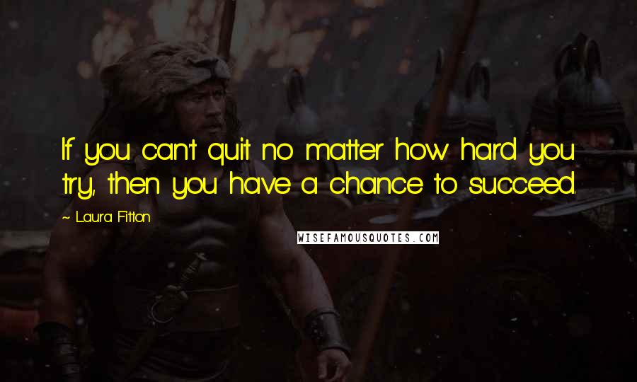 Laura Fitton Quotes: If you can't quit no matter how hard you try, then you have a chance to succeed.