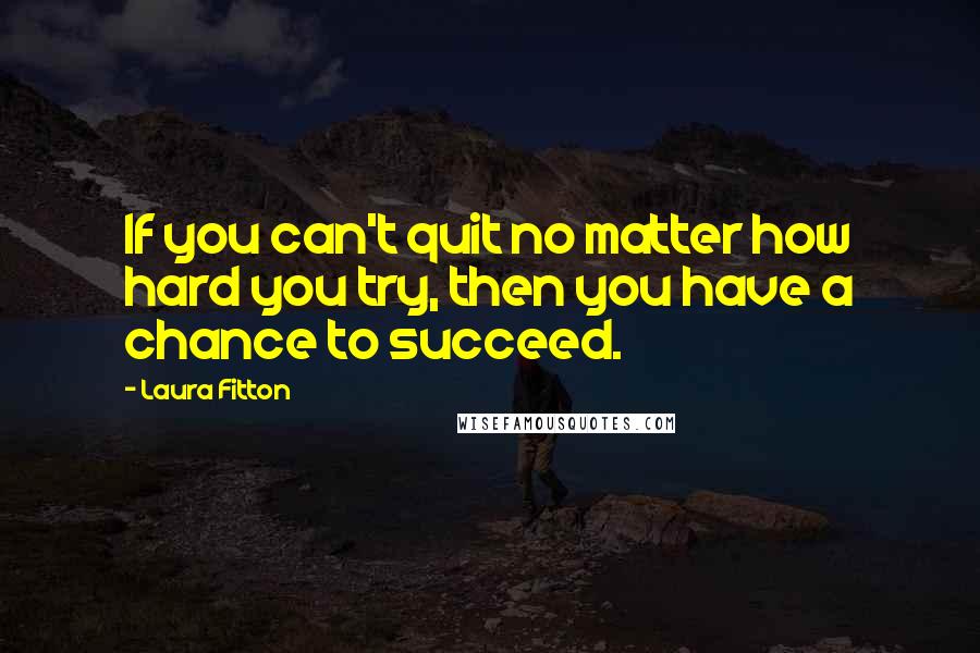 Laura Fitton Quotes: If you can't quit no matter how hard you try, then you have a chance to succeed.