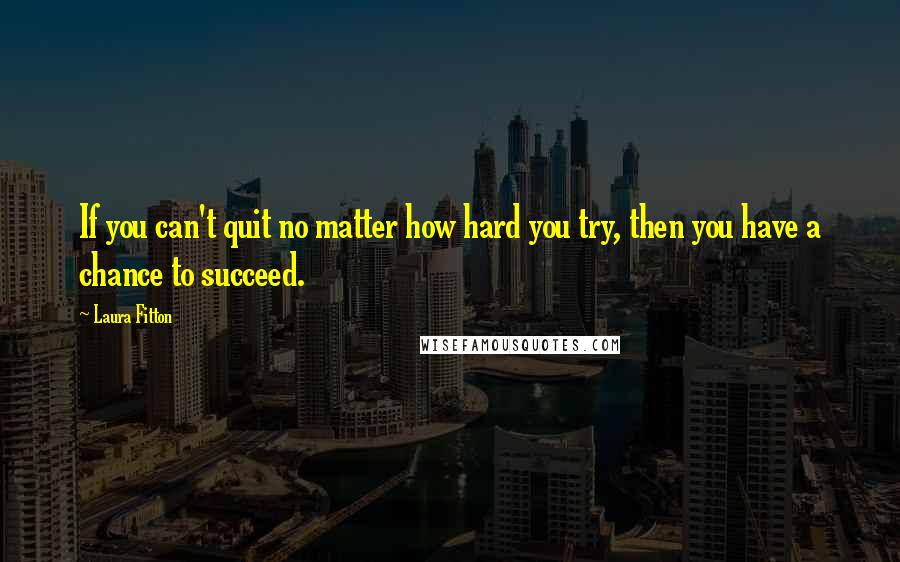 Laura Fitton Quotes: If you can't quit no matter how hard you try, then you have a chance to succeed.