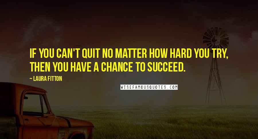 Laura Fitton Quotes: If you can't quit no matter how hard you try, then you have a chance to succeed.