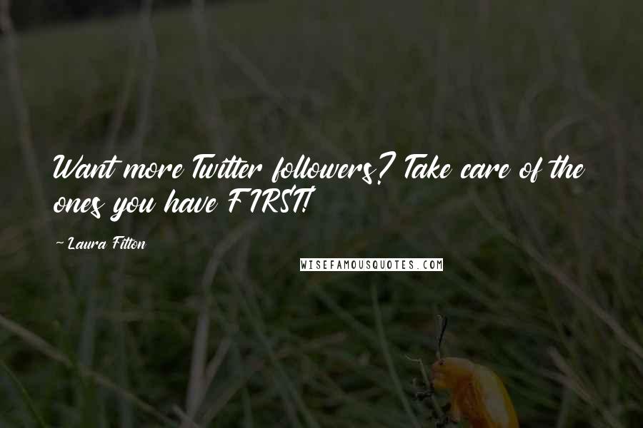 Laura Fitton Quotes: Want more Twitter followers? Take care of the ones you have FIRST!