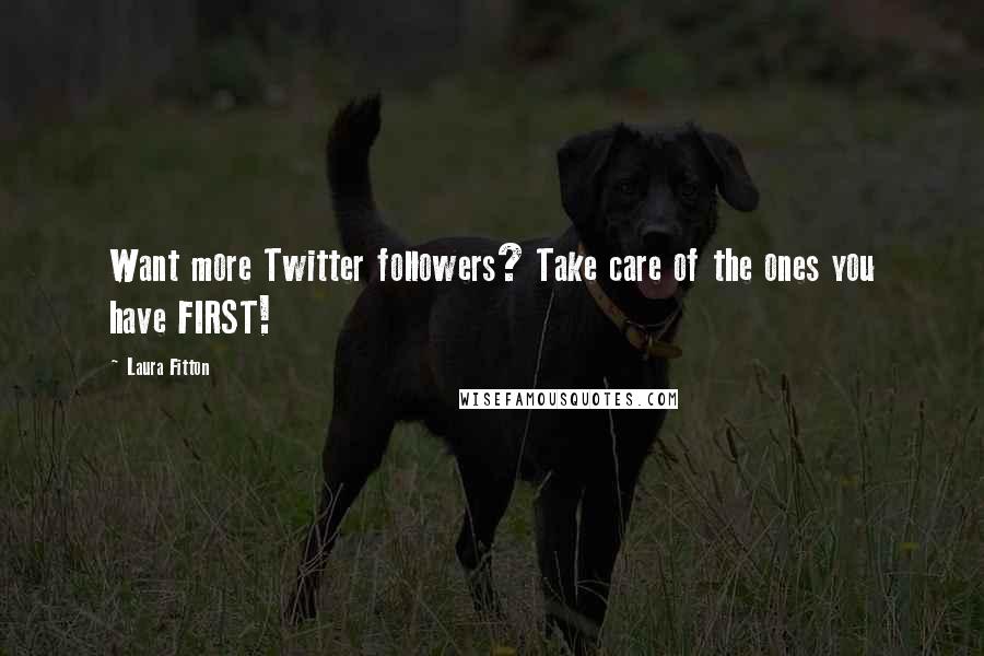 Laura Fitton Quotes: Want more Twitter followers? Take care of the ones you have FIRST!