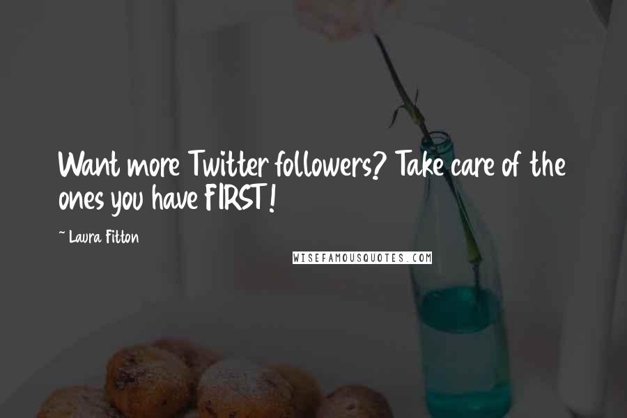 Laura Fitton Quotes: Want more Twitter followers? Take care of the ones you have FIRST!