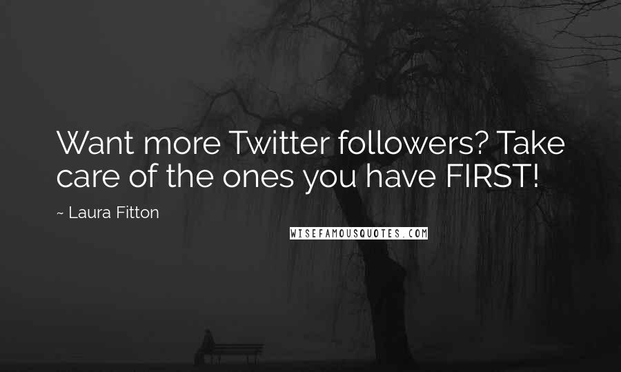 Laura Fitton Quotes: Want more Twitter followers? Take care of the ones you have FIRST!