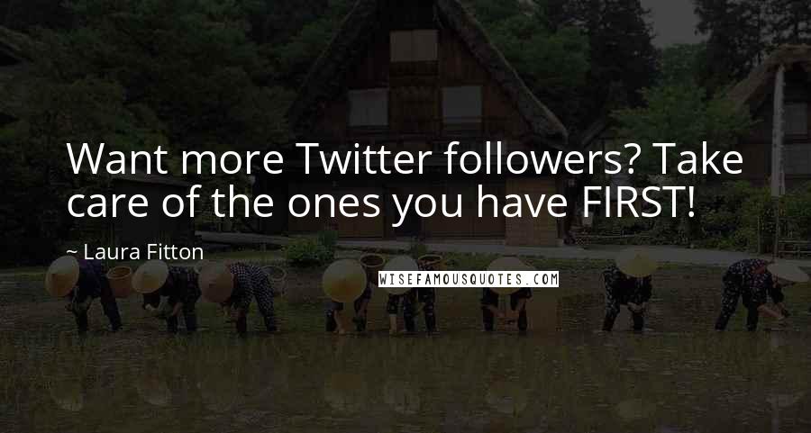 Laura Fitton Quotes: Want more Twitter followers? Take care of the ones you have FIRST!