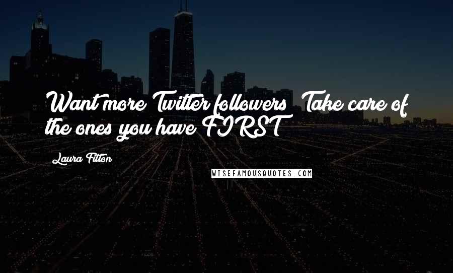 Laura Fitton Quotes: Want more Twitter followers? Take care of the ones you have FIRST!