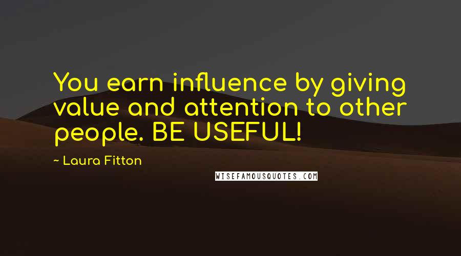 Laura Fitton Quotes: You earn influence by giving value and attention to other people. BE USEFUL!