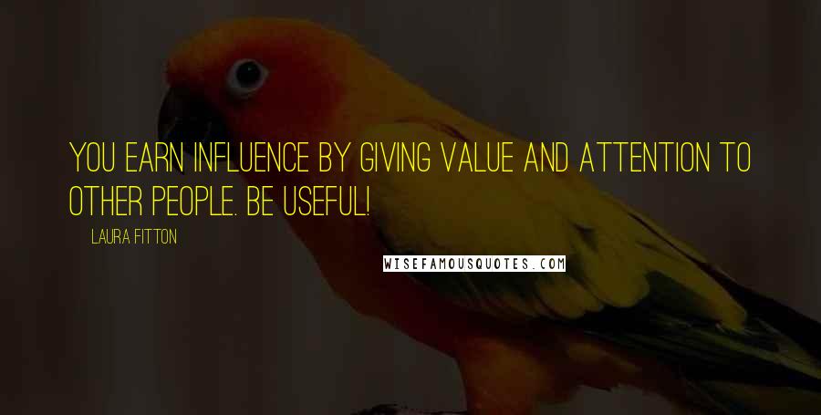 Laura Fitton Quotes: You earn influence by giving value and attention to other people. BE USEFUL!