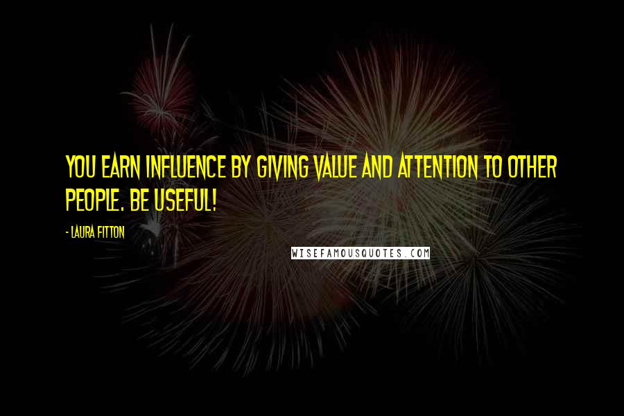Laura Fitton Quotes: You earn influence by giving value and attention to other people. BE USEFUL!