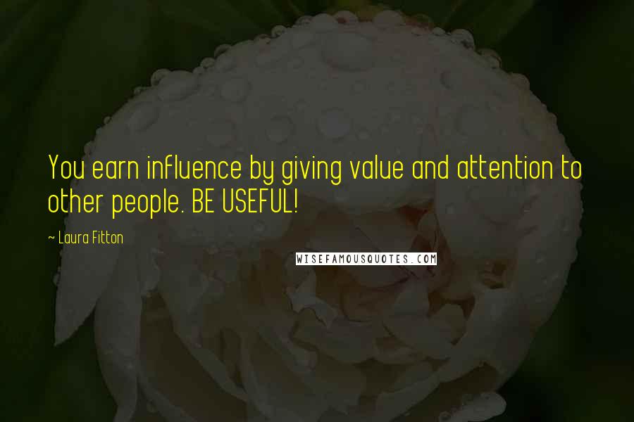 Laura Fitton Quotes: You earn influence by giving value and attention to other people. BE USEFUL!