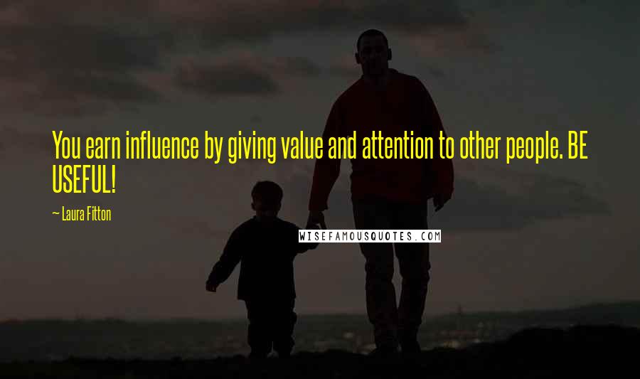 Laura Fitton Quotes: You earn influence by giving value and attention to other people. BE USEFUL!