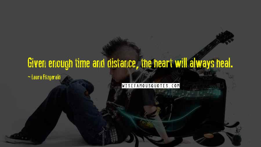 Laura Fitzgerald Quotes: Given enough time and distance, the heart will always heal.