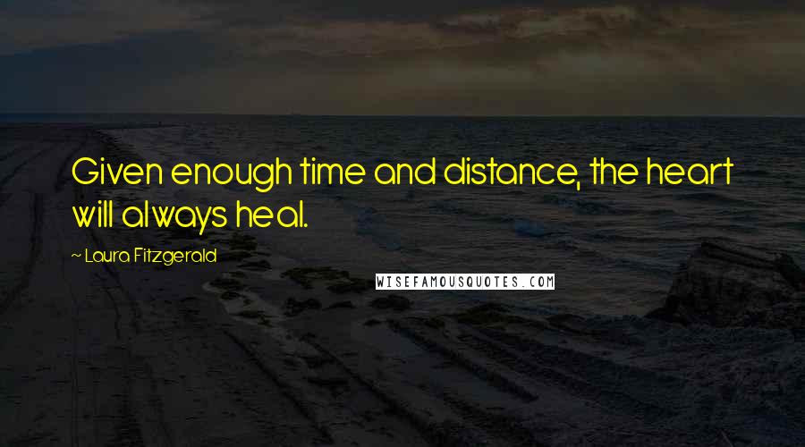 Laura Fitzgerald Quotes: Given enough time and distance, the heart will always heal.