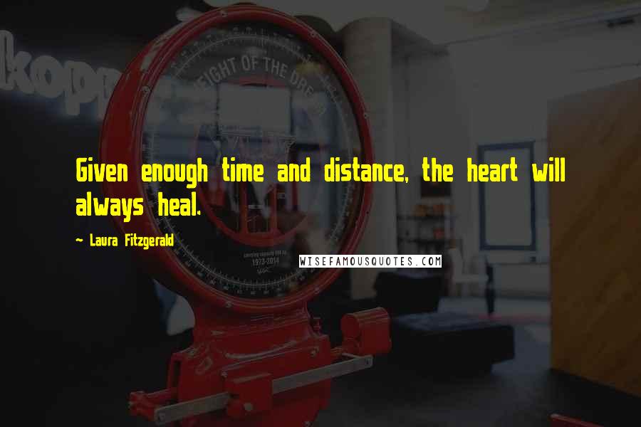 Laura Fitzgerald Quotes: Given enough time and distance, the heart will always heal.