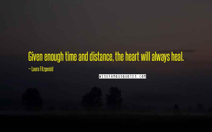 Laura Fitzgerald Quotes: Given enough time and distance, the heart will always heal.