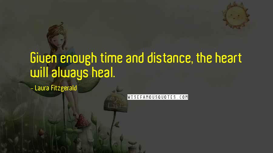 Laura Fitzgerald Quotes: Given enough time and distance, the heart will always heal.