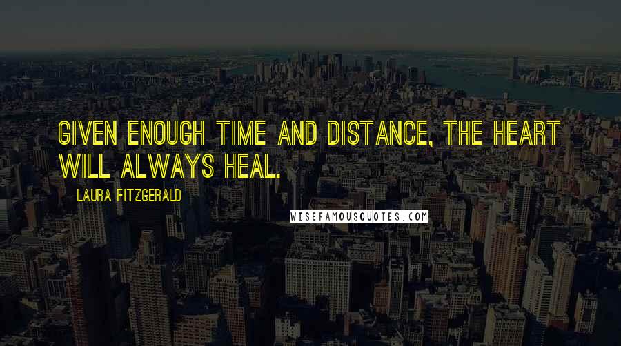 Laura Fitzgerald Quotes: Given enough time and distance, the heart will always heal.