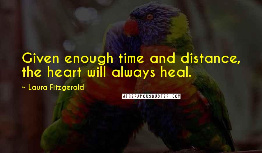 Laura Fitzgerald Quotes: Given enough time and distance, the heart will always heal.