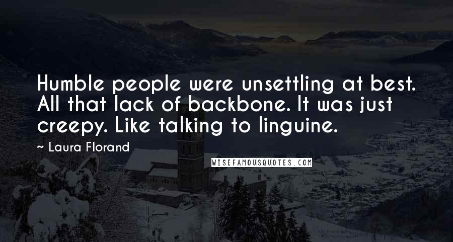 Laura Florand Quotes: Humble people were unsettling at best. All that lack of backbone. It was just creepy. Like talking to linguine.