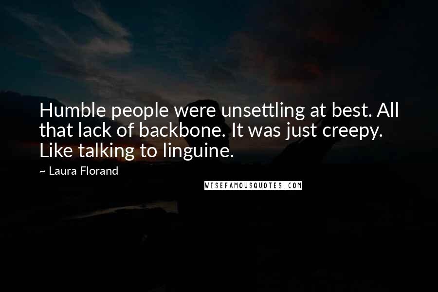 Laura Florand Quotes: Humble people were unsettling at best. All that lack of backbone. It was just creepy. Like talking to linguine.