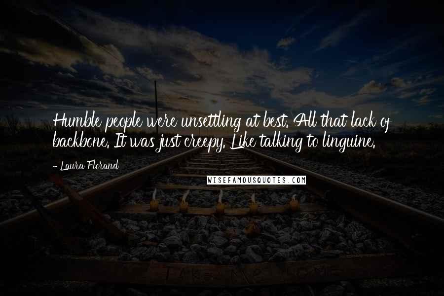 Laura Florand Quotes: Humble people were unsettling at best. All that lack of backbone. It was just creepy. Like talking to linguine.