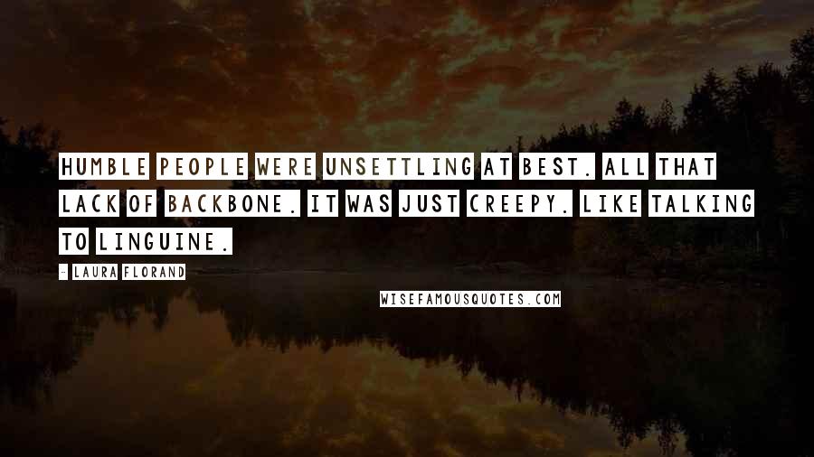 Laura Florand Quotes: Humble people were unsettling at best. All that lack of backbone. It was just creepy. Like talking to linguine.