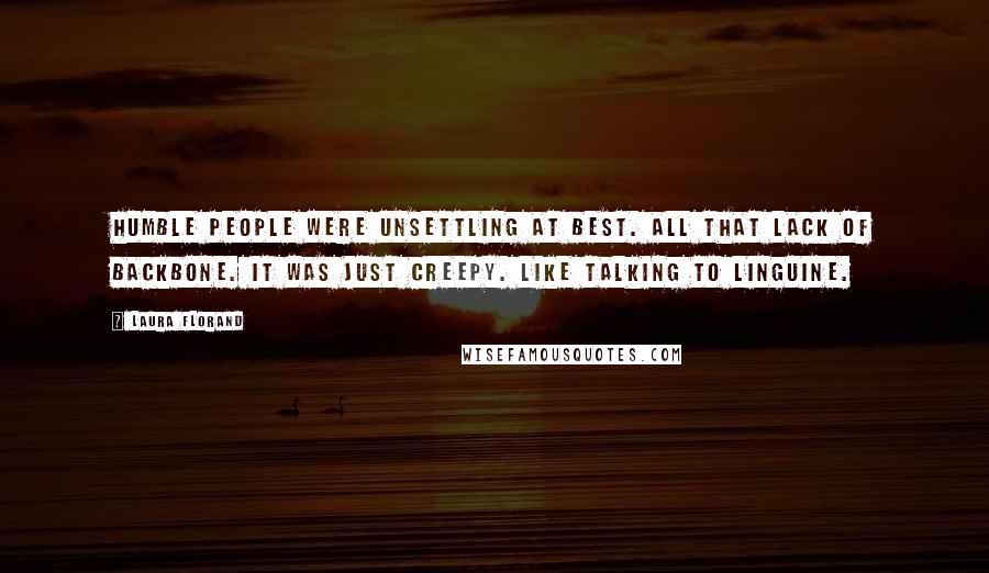 Laura Florand Quotes: Humble people were unsettling at best. All that lack of backbone. It was just creepy. Like talking to linguine.