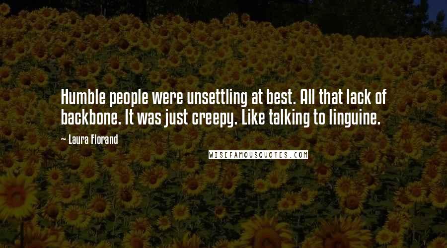 Laura Florand Quotes: Humble people were unsettling at best. All that lack of backbone. It was just creepy. Like talking to linguine.