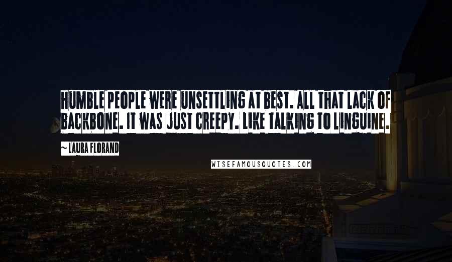 Laura Florand Quotes: Humble people were unsettling at best. All that lack of backbone. It was just creepy. Like talking to linguine.