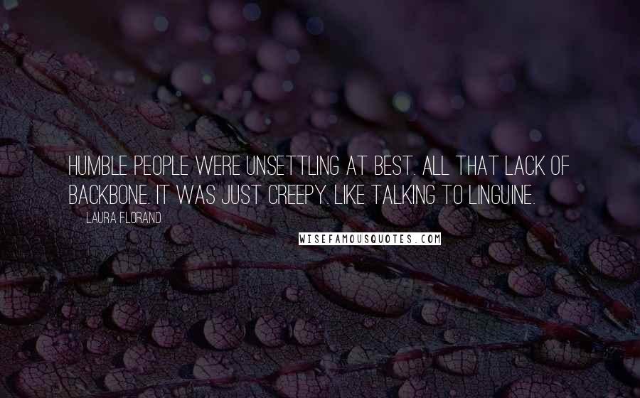 Laura Florand Quotes: Humble people were unsettling at best. All that lack of backbone. It was just creepy. Like talking to linguine.