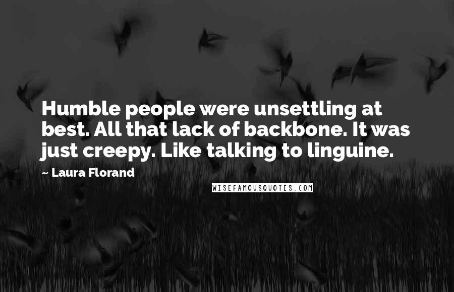 Laura Florand Quotes: Humble people were unsettling at best. All that lack of backbone. It was just creepy. Like talking to linguine.
