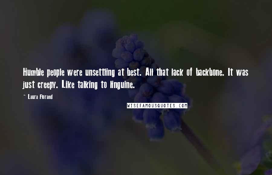 Laura Florand Quotes: Humble people were unsettling at best. All that lack of backbone. It was just creepy. Like talking to linguine.