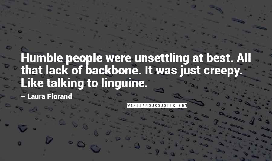 Laura Florand Quotes: Humble people were unsettling at best. All that lack of backbone. It was just creepy. Like talking to linguine.