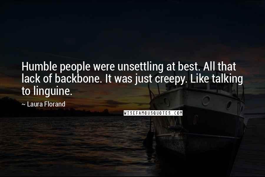 Laura Florand Quotes: Humble people were unsettling at best. All that lack of backbone. It was just creepy. Like talking to linguine.