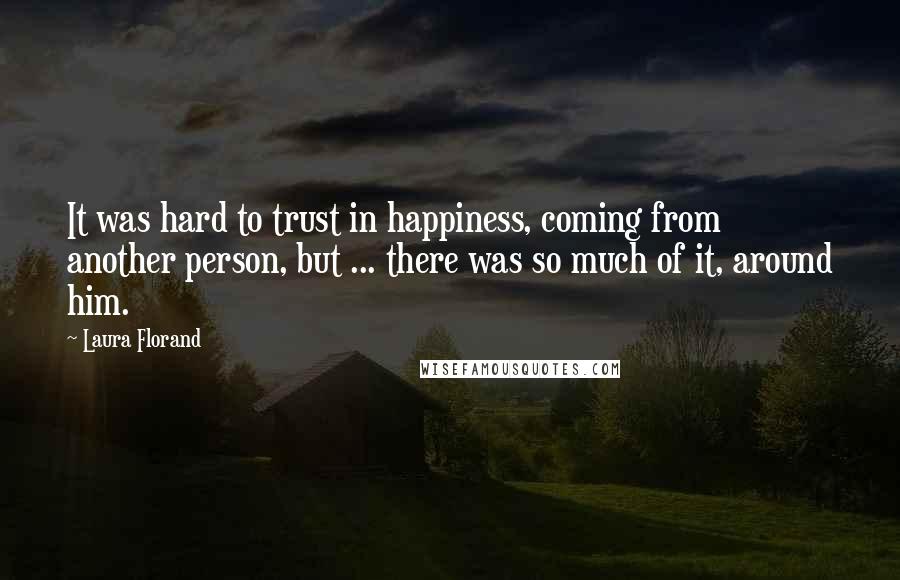 Laura Florand Quotes: It was hard to trust in happiness, coming from another person, but ... there was so much of it, around him.